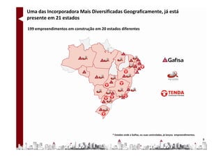 Uma das Incorporadora Mais Diversificadas Geograficamente, já está
presente em 21 estados

199 empreendimentos em construção em 20 estados diferentes




                                            * Estados onde a Gafisa, ou suas controladas, já lançou empreendimentos.
                                                                                                                       8
 
