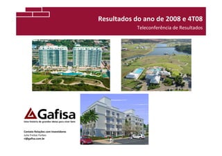 Resultados do ano de 2008 e 4T08
                                               Teleconferência de Resultados




Contato Relações com Investidores
Julia Freitas Forbes
ri@gafisa.com.br
 