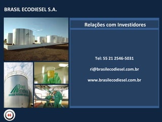 BRASIL ECODIESEL S.A.
BRASIL ECODIESEL S.A.

                            Relações com Investidores




                                    Tel: 55 21 2546-5031
                         NBome

                                  ri@brasilecodiesel.com.br

                                 www.brasilecodiesel.com.br
 