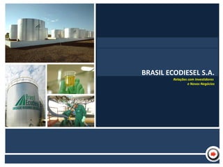 BRASIL ECODIESEL S.A.




                                BRASIL ECODIESEL S.A.
                                         Relações com Investidores
                        NBome                     e Novos Negócios
 