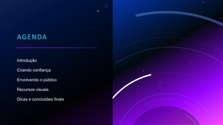 AGENDA
Introdução
Criando confiança
Envolvendo o público
Recursos visuais
Dicas e conclusões finais
 