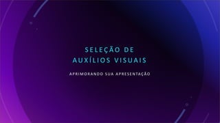 S E L E Ç Ã O D E
A U X Í L I O S V I S U A I S
A P R I M O R A N D O S UA A P R E S E N TA Ç Ã O
 