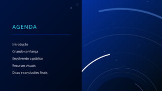 AGENDA
Introdução
Criando confiança
Envolvendo o público
Recursos visuais
Dicas e conclusões finais
 