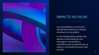 IMPACTO AO FALAR
Sua capacidade de se comunicar
efetivamente deixará um impacto
duradouro no seu público
A comunicação eficaz envolve não
apenas a transmissão de uma
mensagem, mas também a
ressonância com as experiências, os
valores e as emoções de quem está
ouvindo
9
 