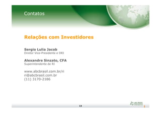 Contatos
Relações com Investidores
Sergio Lulia Jacob
Diretor Vice-Presidente e DRI
13
Alexandre Sinzato, CFA
Superintendente de RI
www.abcbrasil.com.br/ri
ri@abcbrasil.com.br
(11) 3170-2186
 