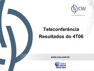 Teleconferência
Resultados do 4T06



    www.csu.com.br


                     14
 