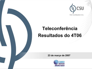 Teleconferência
Resultados do 4T06



    23 de março de 2007


                          1
 
