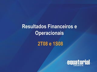 2T08 / 1S08




                                    Resultados
              Resultados Financeiros e
                                 Operacionais
                    Operacionais e Financeiros

                     2T08 e 1S08         1T08




                                                 1
 