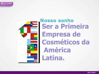 Ser a Primeira Empresa de Cosméticos da  América  Latina. Nosso sonho Uma  história de sucesso 