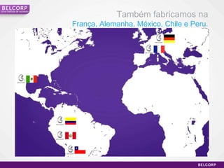 Também fabricamos na França, Alemanha, México, Chile e Peru. Uma história de sucesso 