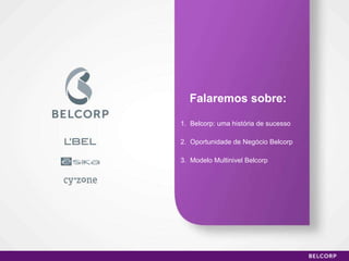 Falaremos sobre: 1.  Belcorp: uma história de sucesso 2.  Oportunidade de Negócio Belcorp 3.  Modelo Multinivel Belcorp 