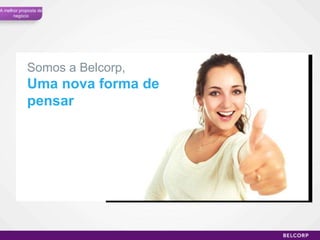 Somos a Belcorp, Uma nova forma de pensar A melhor proposta de negócio 
