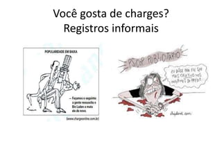 Você gosta de charges?
Registros informais
 
