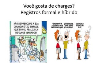 Você gosta de charges?
Registros formal e híbrido
 