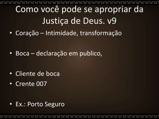 Como você pode se apropriar da
Justiça de Deus. v9
• Coração – Intimidade, transformação
• Boca – declaração em publico,
• Cliente de boca
• Crente 007
• Ex.: Porto Seguro
 