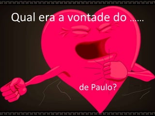 Qual era a vontade do ......
de Paulo?
 