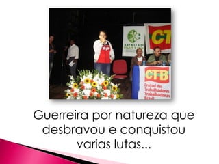 Guerreira por natureza que
 desbravou e conquistou
       varias lutas...
 