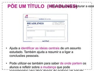 PÕE UM TÍTULO (HUEmaArDotinLaINpaEra Sca)pturar a essência 
• Ajuda a identificar as ideias centrais de um assunto 
estudado. Também ajuda a resumir e a ligar a 
conclusões pessoais. 
• Pode utilizar-se também para saber de onde partem os 
alunos e refletir sobre a mudança que pode 
experimentar uma ideia depois de realizar um estudo 
 