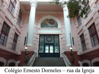 Colégio Ernesto Dorneles – rua da Igreja
 