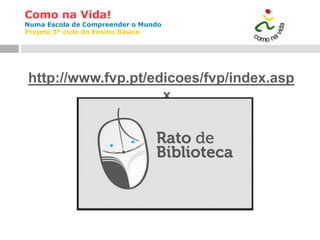 Como na Vida!
Numa Escola de Compreender o Mundo
Projeto 3º ciclo do Ensino Básico
http://www.fvp.pt/edicoes/fvp/index.asp
x
 