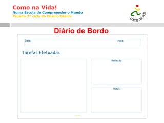 Como na Vida!
Numa Escola de Compreender o Mundo
Projeto 3º ciclo do Ensino Básico
Diário de Bordo
 
