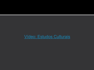 Vídeo: Estudos Culturais
 