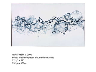 Water Mark 1 , 2006 mixed media on paper mounted on canvas 37 1/2 x 63" 95 1/4 x 160cm 