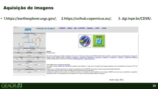 26
• 1.https://earthexplorer.usgs.gov/; 2.https://scihub.copernicus.eu/; 3. dgi.inpe.br/CDSR/.
Aquisição de imagens
Fonte: Inpe. 2021.
 