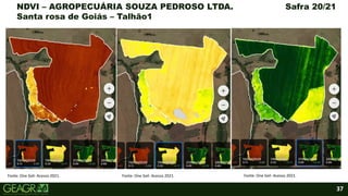 37
NDVI – AGROPECUÁRIA SOUZA PEDROSO LTDA. Safra 20/21
Santa rosa de Goiás – Talhão1
Fonte: One Soil- Acesso 2021. Fonte: One Soil- Acesso 2021. Fonte: One Soil- Acesso 2021.
 