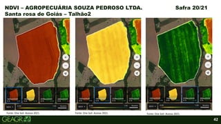 42
NDVI – AGROPECUÁRIA SOUZA PEDROSO LTDA. Safra 20/21
Santa rosa de Goiás – Talhão2
Fonte: One Soil- Acesso 2021. Fonte: One Soil- Acesso 2021. Fonte: One Soil- Acesso 2021.
 