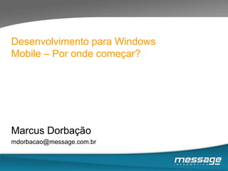 Desenvolvimento para Windows Mobile – Por onde começar? Marcus Dorbaçãomdorbacao@message.com.br