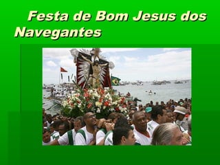 Festa de Bom Jesus dosFesta de Bom Jesus dos
NavegantesNavegantes
 