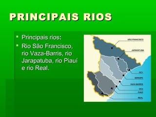 PRINCIPAIS RIOSPRINCIPAIS RIOS
 Principais riosPrincipais rios::
 Rio São Francisco,Rio São Francisco,
rio Vaza-Barris, riorio Vaza-Barris, rio
Jarapatuba, rio PiauíJarapatuba, rio Piauí
e rio Real.e rio Real.
 