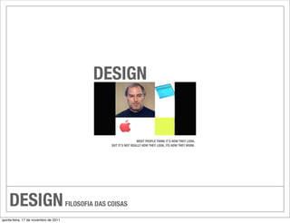DESIGN


                                                                      MOST PEOPLE THINK IT`S HOW THEY LOOK,
                                                      BUT IT`S NOT REALLY HOW THEY LOOK, ITS HOW THEY WORK.




    DESIGN                             FILOSOFIA DAS COISAS

quinta-feira, 17 de novembro de 2011
 