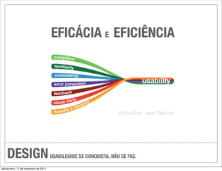 EFICÁCIA E EFICIÊNCIA




    DESIGN                             USABILIDADE SE CONQUISTA, NÃO SE FAZ.

quinta-feira, 17 de novembro de 2011
 