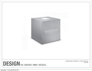 DESIGN
                                                             C O N H E C E M O S S O M E N T E O R E S U LTA D O D O
                                                                                                           DESIGN

                                       EU QUERO UMA DESSA.

quinta-feira, 17 de novembro de 2011
 