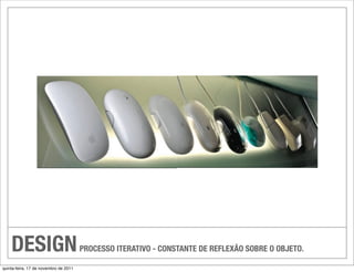 DESIGN                             PROCESSO ITERATIVO - CONSTANTE DE REFLEXÃO SOBRE O OBJETO.

quinta-feira, 17 de novembro de 2011
 