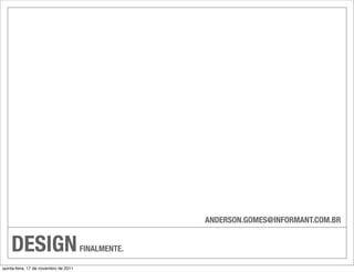 ANDERSON.GOMES@INFORMANT.COM.BR


    DESIGN                             FINALMENTE.

quinta-feira, 17 de novembro de 2011
 