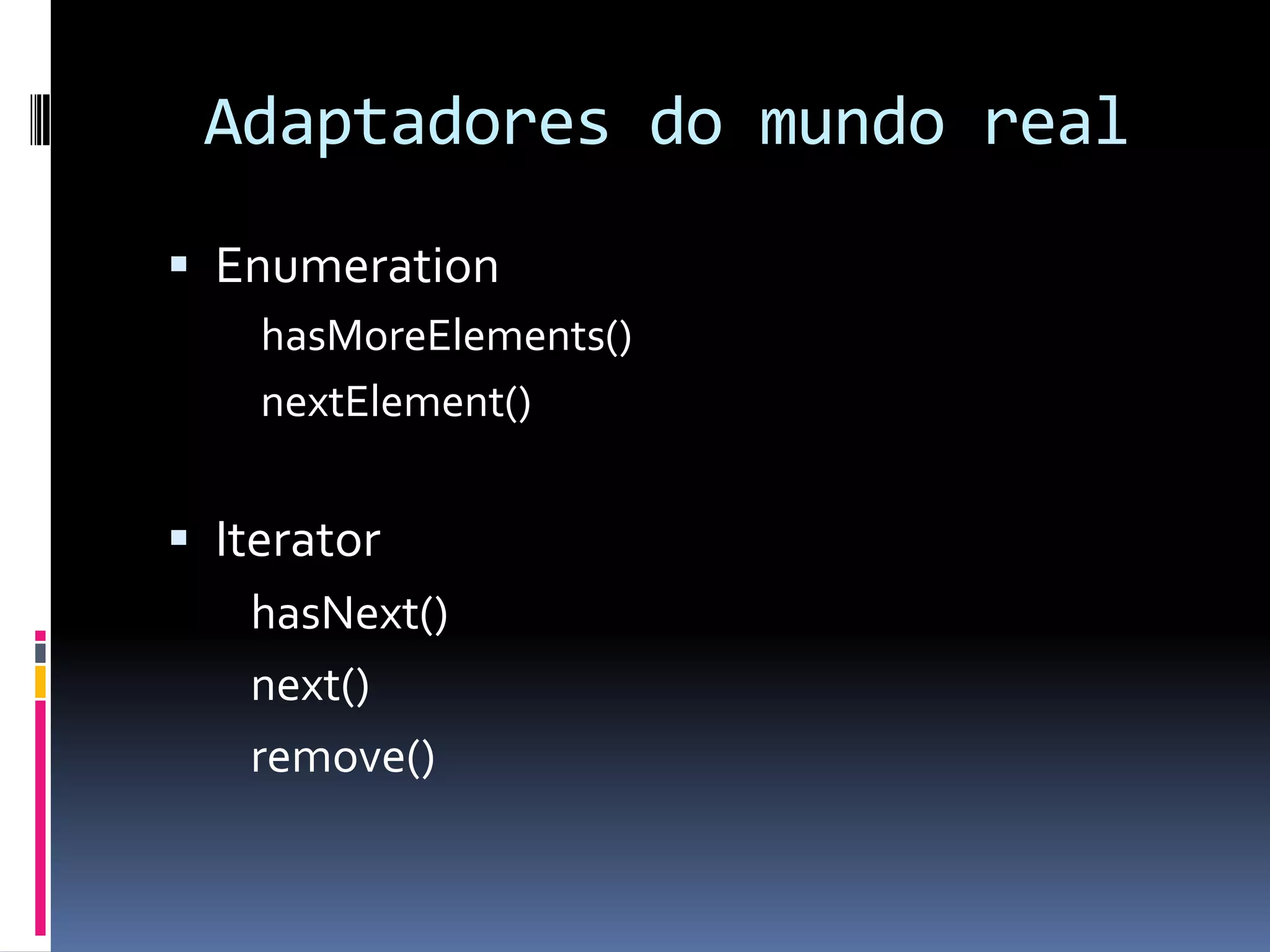 Adaptadores do mundo realEnumerationhasMoreElements()nextElement()IteratorhasNext()next()	remove()