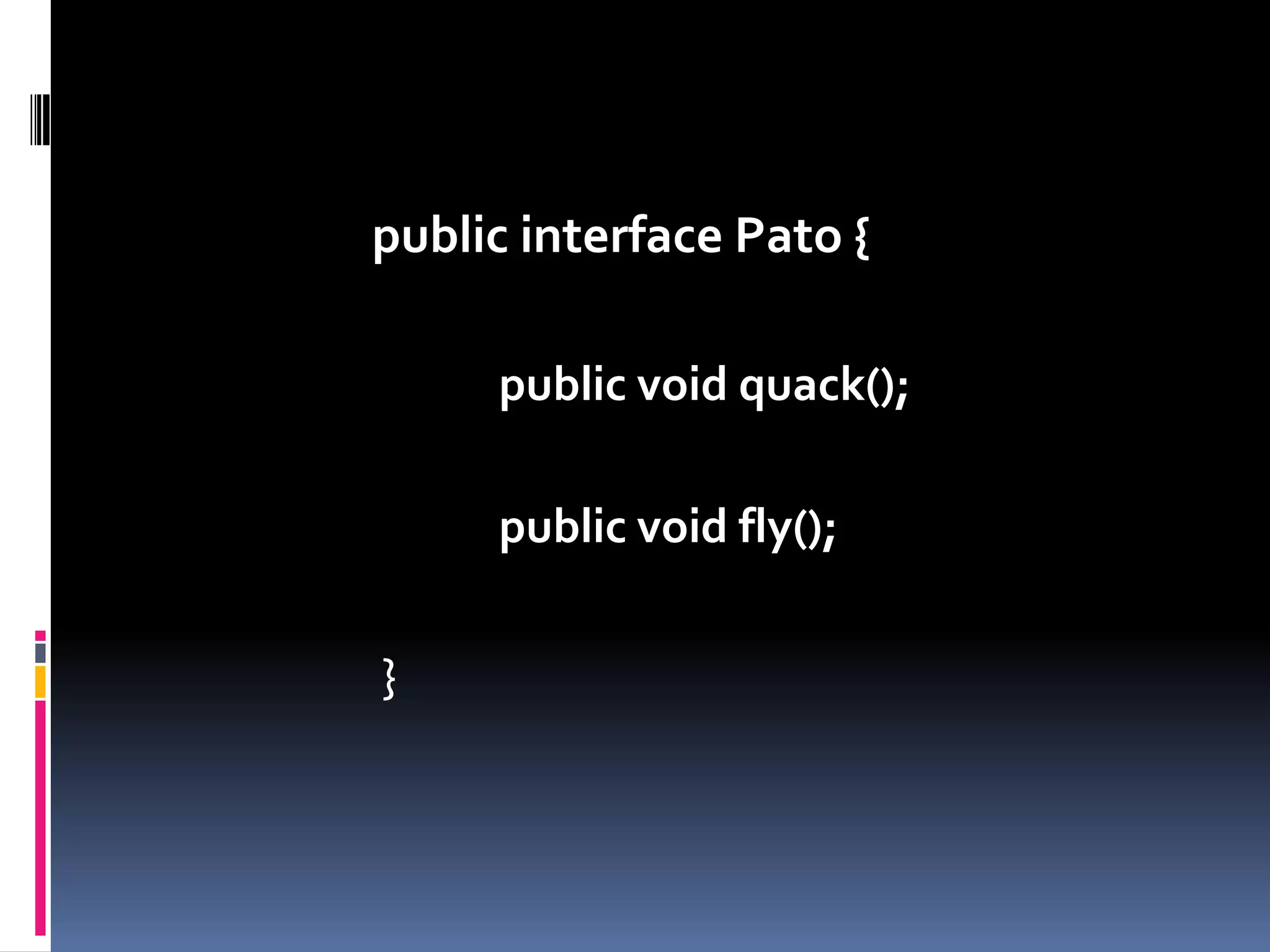 public interface Pato {publicvoidquack();publicvoidfly();		 	 }
