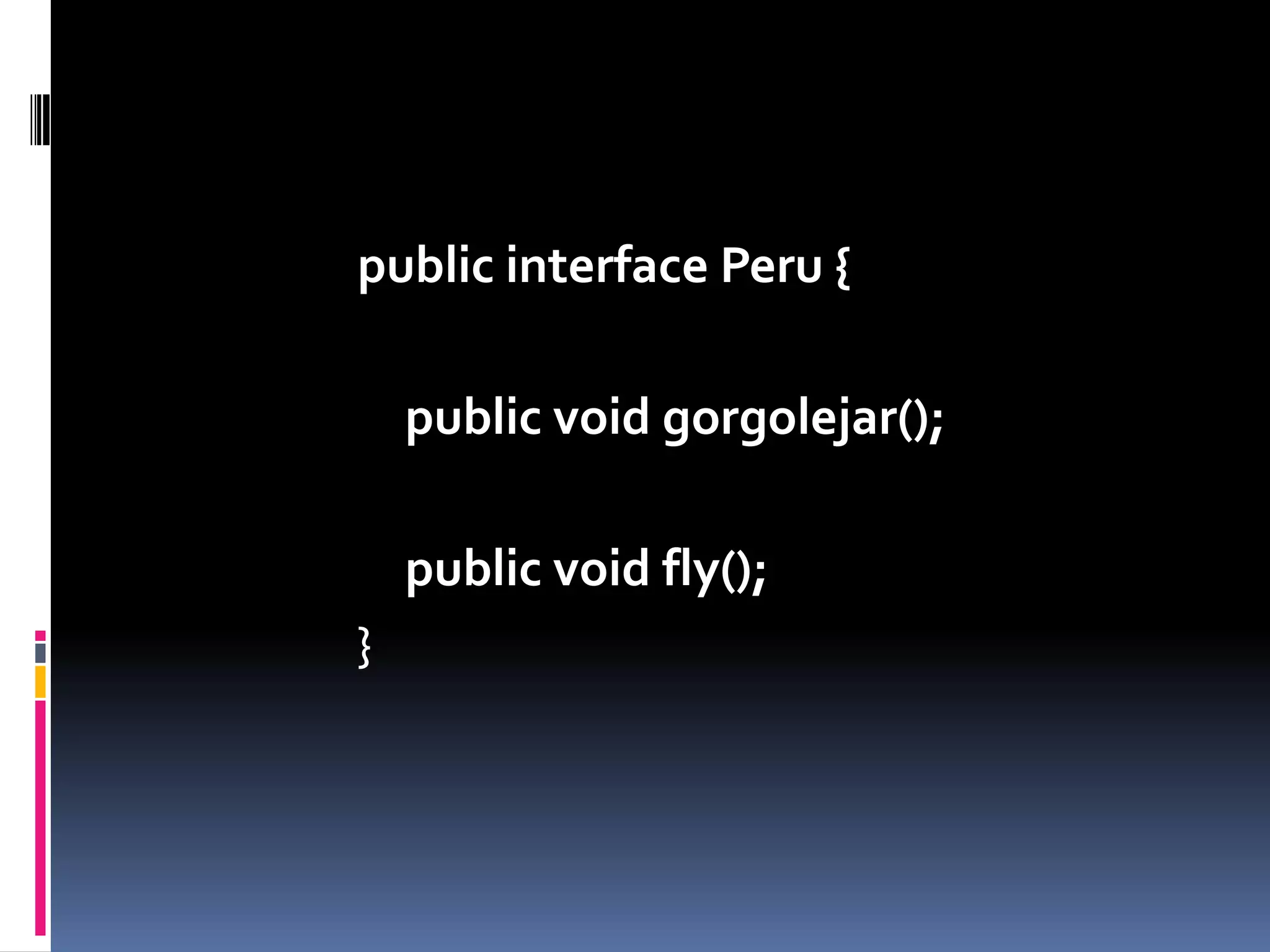public interface Peru {publicvoid gorgolejar();publicvoidfly();}