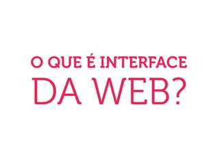 O QUE É INTERFACE

DA WEB?
 