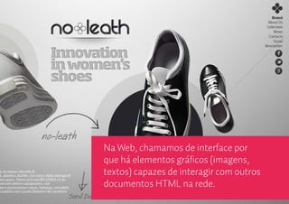 Na Web, chamamos de interface por
que há elementos gráficos (imagens,
textos) capazes de interagir com outros
documentos HTML na rede.
 