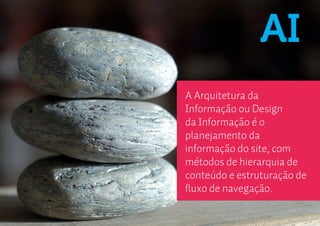 AI
A Arquitetura da
Informação ou Design
da Informação é o
planejamento da
informação do site, com
métodos de hierarquia de
conteúdo e estruturação de
fluxo de navegação.
 