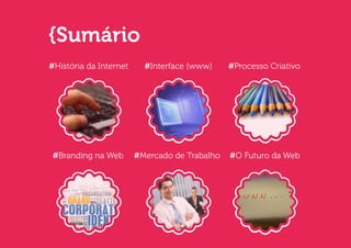 {Sumário
#História da Internet     #Interface (www)     #Processo Criativo




 #Branding na Web       #Mercado de Trabalho   #O Futuro da Web
 
