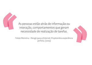 As pessoas estão atrás de informação ou
    interação, comportamentos que geram
     necessidade de realização de tarefas.

Felipe Memória - Design para a Internet: Projetando a experiência
                        perfeita. (2005)
 