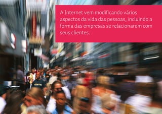 A Internet vem modificando vários
aspectos da vida das pessoas, incluindo a
forma das empresas se relacionarem com
seus clientes.
 