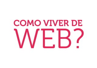 COMO VIVER DE

WEB?
 