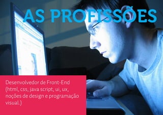 AS PROFISSÕES


Desenvolvedor de Front-End
(html, css, java script, ui, ux,
noções de design e programação
visual.)
 