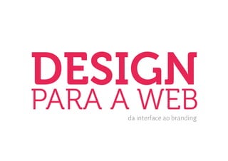DESIGN
PARA A WEB
     da interface ao branding
 